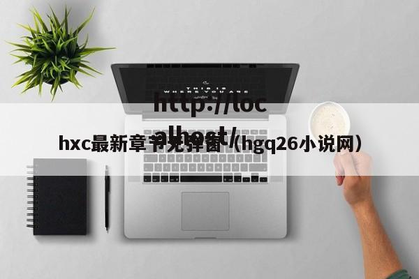 hxc最新章节无弹窗(hgq26小说网)