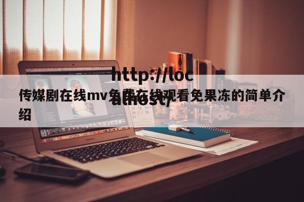 传媒剧在线mv免费在线观看免果冻的简单介绍